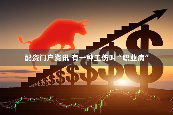 配资门户资讯 有一种工伤叫“职业病”