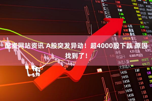 配资网站资讯 A股突发异动！超4000股下跌 原因找到了！