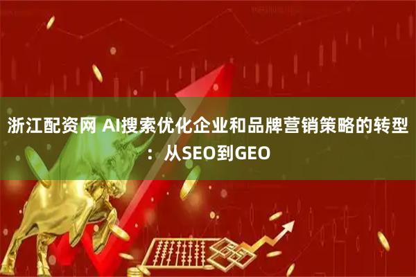 浙江配资网 AI搜索优化企业和品牌营销策略的转型：从SEO到GEO