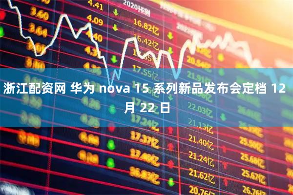 浙江配资网 华为 nova 15 系列新品发布会定档 12 月 22 日