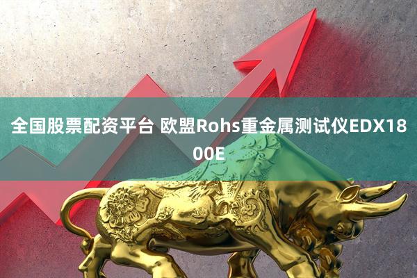 全国股票配资平台 欧盟Rohs重金属测试仪EDX1800E