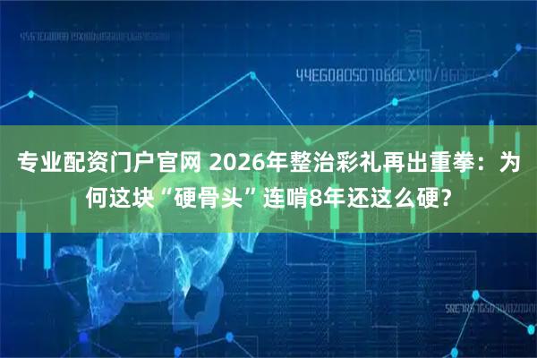 专业配资门户官网 2026年整治彩礼再出重拳：为何这块“硬骨头”连啃8年还这么硬？