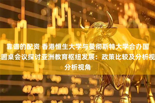 靠谱的配资 香港恒生大学与曼彻斯特大学合办国际圆桌会议　探讨亚洲教育枢纽发展：政策比较及分析视角