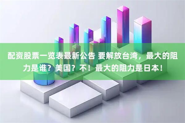 配资股票一览表最新公告 要解放台湾，最大的阻力是谁？美国？不！最大的阻力是日本！