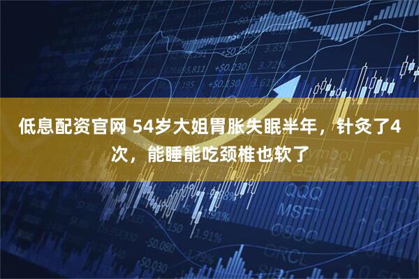 低息配资官网 54岁大姐胃胀失眠半年，针灸了4次，能睡能吃颈椎也软了